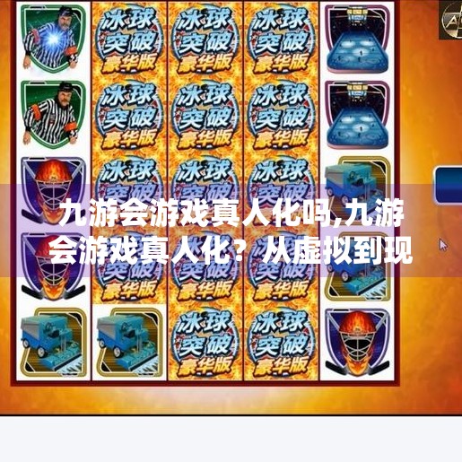 九游会游戏真人化吗,九游会游戏真人化？从虚拟到现实，这波操作是破圈还是翻车？
