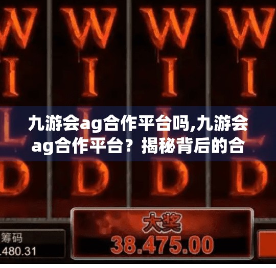 九游会ag合作平台吗,九游会ag合作平台？揭秘背后的合作真相与行业警示