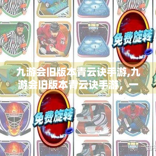 九游会旧版本青云诀手游,九游会旧版本青云诀手游，一段被遗忘的仙侠情怀，为何让人念念不忘？