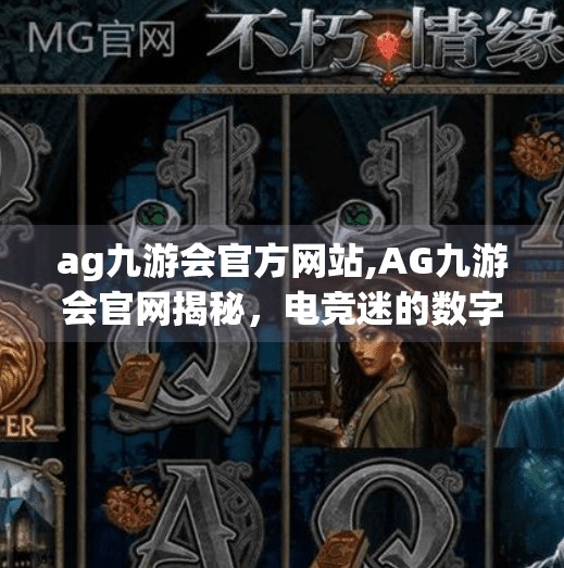 ag九游会官方网站,AG九游会官网揭秘，电竞迷的数字新大陆，你真的了解它吗？