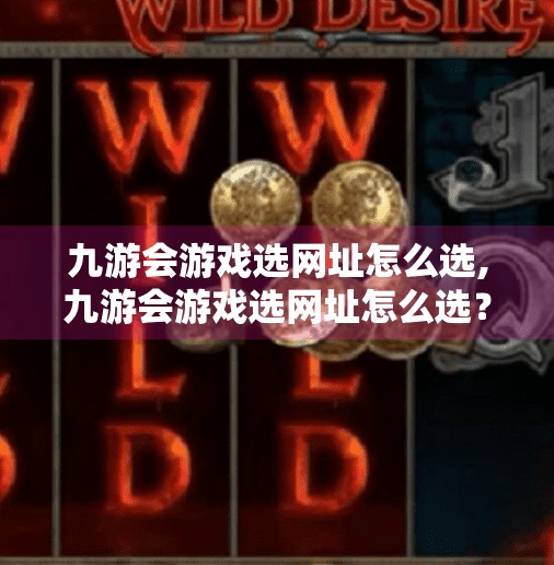 九游会游戏选网址怎么选,九游会游戏选网址怎么选？新手避坑指南来了！