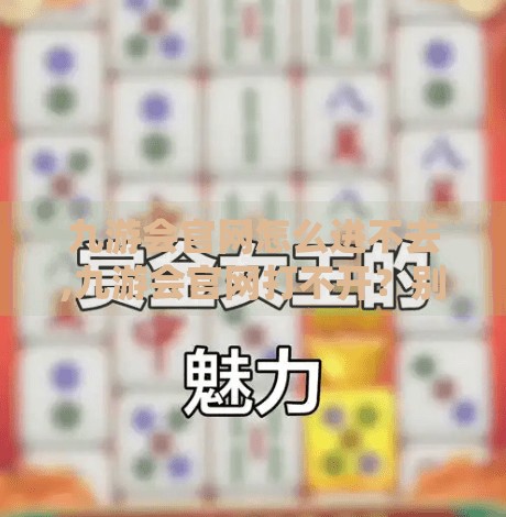 九游会官网怎么进不去,九游会官网打不开？别急！教你5步快速解决访问问题！