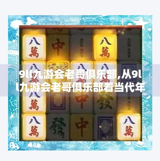 9ll九游会老哥俱乐部,从9ll九游会老哥俱乐部看当代年轻人的社交新形态，在虚拟空间里寻找归属感