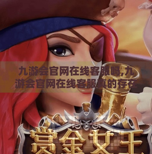九游会官网在线客服吗,九游会官网在线客服真的存在吗？揭秘背后的真相与实用建议！