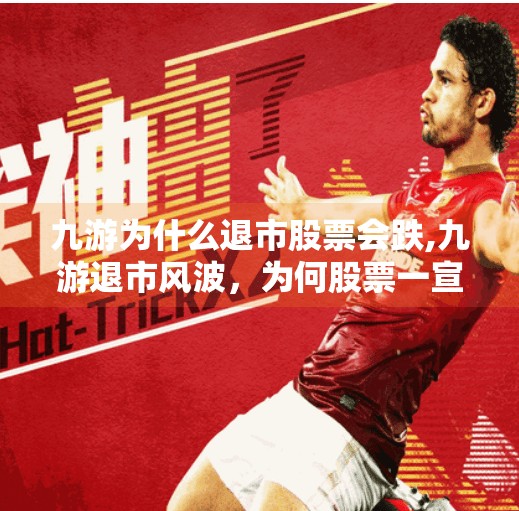 九游为什么退市股票会跌,九游退市风波，为何股票一宣布退市就暴跌？背后真相令人深思！