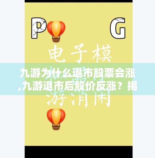 九游为什么退市股票会涨,九游退市后股价反涨？揭秘资本市场的逆向逻辑