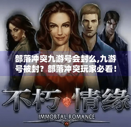 部落冲突九游号会封么,九游号被封？部落冲突玩家必看！如何避免账号风险与安全攻略全解析