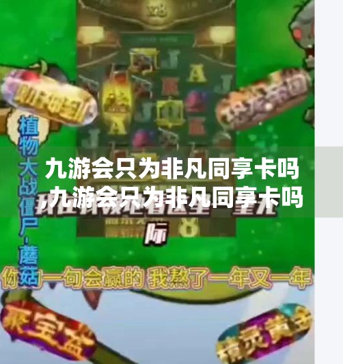 九游会只为非凡同享卡吗,九游会只为非凡同享卡吗？揭秘背后的真实逻辑与用户价值
