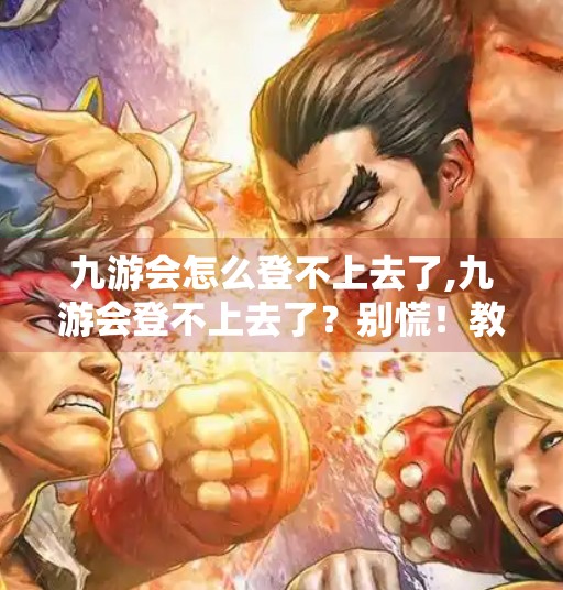 九游会怎么登不上去了,九游会登不上去了？别慌！教你三招快速解决登录难题！