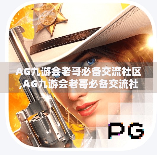 AG九游会老哥必备交流社区,AG九游会老哥必备交流社区，不只是游戏，更是精神家园！