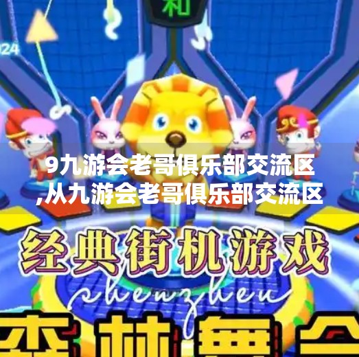 9九游会老哥俱乐部交流区,从九游会老哥俱乐部交流区看中国玩家的社群进化史，从孤独到共生