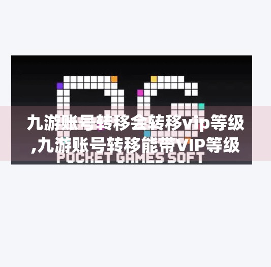 九游账号转移会转移vip等级,九游账号转移能带VIP等级吗？一文讲清你最关心的三个问题！