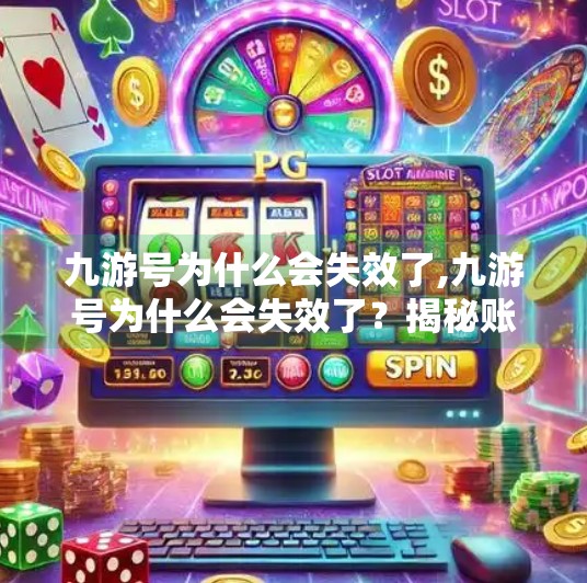 九游号为什么会失效了,九游号为什么会失效了？揭秘账号异常背后的真相与应对策略