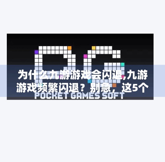 为什么九游游戏会闪退,九游游戏频繁闪退？别急，这5个原因你可能忽略了！