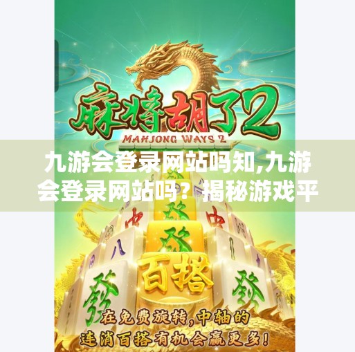 九游会登录网站吗知,九游会登录网站吗？揭秘游戏平台背后的真相与安全指南