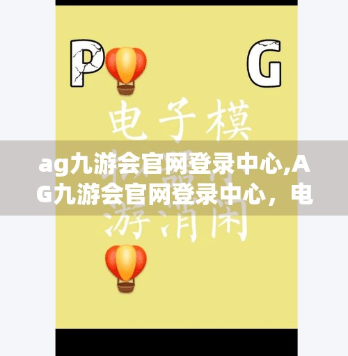 ag九游会官网登录中心,AG九游会官网登录中心，电竞迷的数字入口，你真的了解它吗？