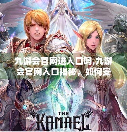 九游会官网进入口吗,九游会官网入口揭秘，如何安全、高效地进入你的游戏世界？