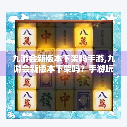 九游会新版本下架吗手游,九游会新版本下架吗？手游玩家必看的真相揭秘！