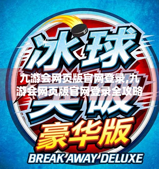 九游会网页版官网登录,九游会网页版官网登录全攻略，新手避坑指南与高效操作技巧