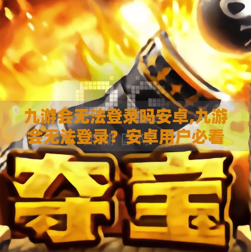 九游会无法登录吗安卓,九游会无法登录？安卓用户必看的解决方案合集！