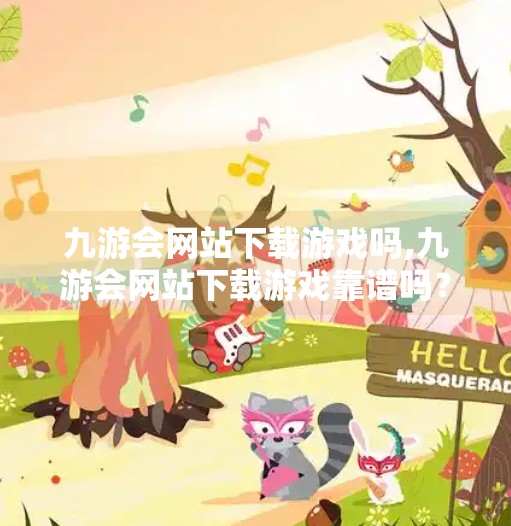九游会网站下载游戏吗,九游会网站下载游戏靠谱吗？揭秘背后隐藏的风险与真相！