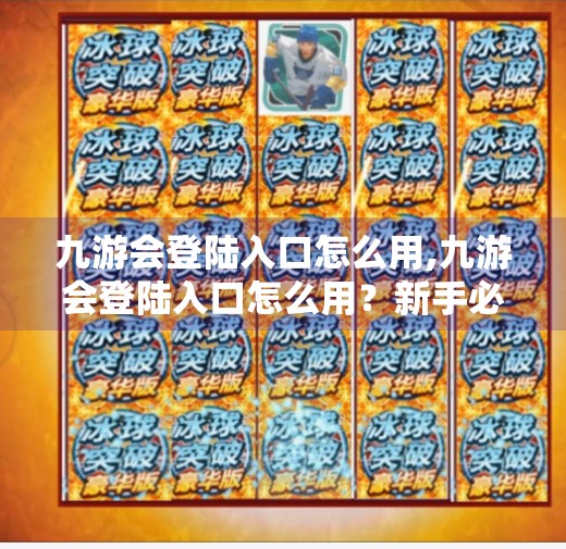 九游会登陆入口怎么用,九游会登陆入口怎么用？新手必看的详细操作指南！