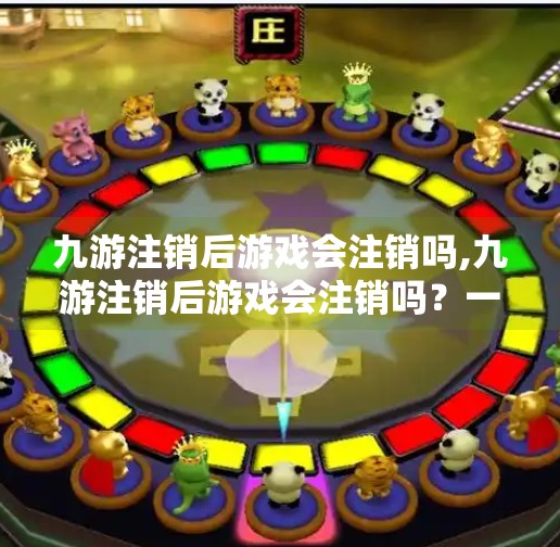 九游注销后游戏会注销吗,九游注销后游戏会注销吗？一文讲清账号与游戏数据的关系！