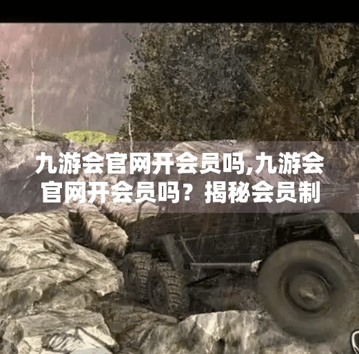 九游会官网开会员吗,九游会官网开会员吗？揭秘会员制度背后的真相与实用建议！