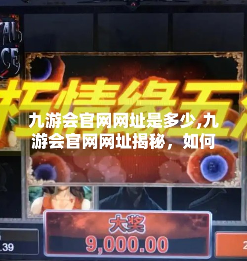 九游会官网网址是多少,九游会官网网址揭秘，如何安全访问并避免网络陷阱？