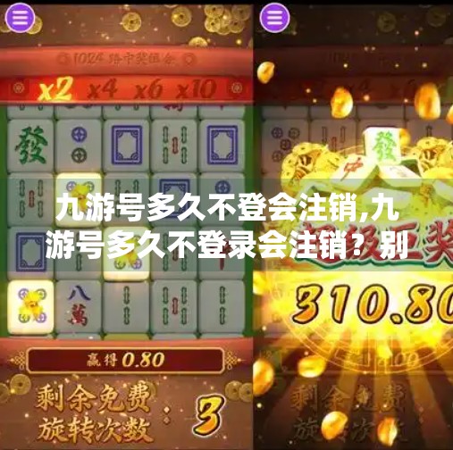九游号多久不登会注销,九游号多久不登录会注销？别让账号沉睡变永久丢失！