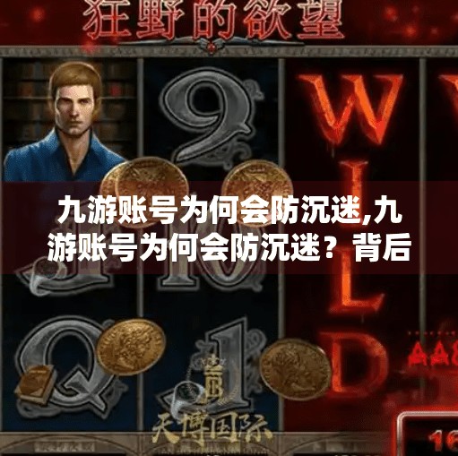 九游账号为何会防沉迷,九游账号为何会防沉迷？背后藏着怎样的游戏监管逻辑？