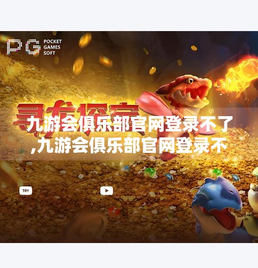 九游会俱乐部官网登录不了,九游会俱乐部官网登录不了？别慌！教你三步搞定网络故障与账号异常问题