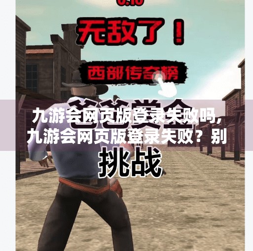 九游会网页版登录失败吗,九游会网页版登录失败？别急，这5个解决方法帮你快速恢复账号访问！