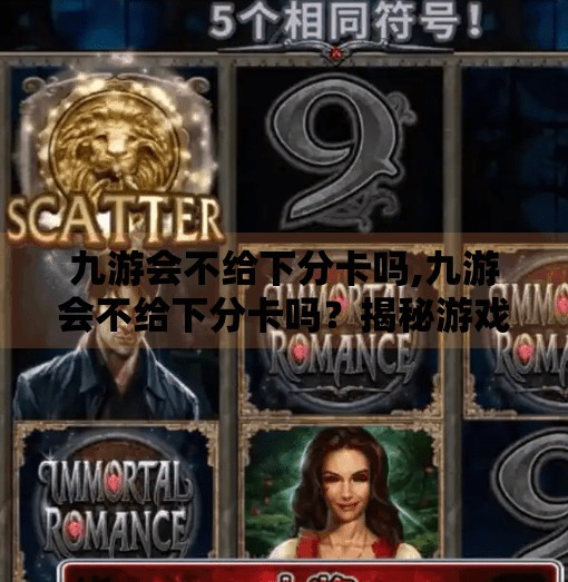 九游会不给下分卡吗,九游会不给下分卡吗？揭秘游戏平台下分卡背后的真相与玩家避坑指南