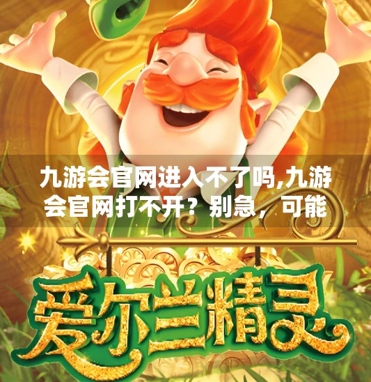 九游会官网进入不了吗,九游会官网打不开？别急，可能是这5个隐藏原因在作祟！