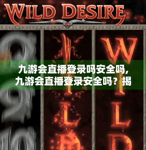 九游会直播登录吗安全吗,九游会直播登录安全吗？揭秘平台背后的数据防护与用户隐私真相！