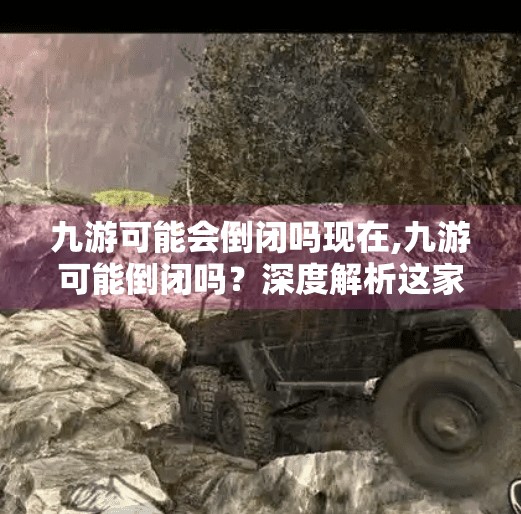 九游可能会倒闭吗现在,九游可能倒闭吗？深度解析这家游戏平台的现状与未来