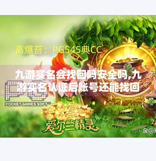 九游实名会找回吗安全吗,九游实名认证后账号还能找回吗？安全吗？深度解析玩家最关心的三大问题！