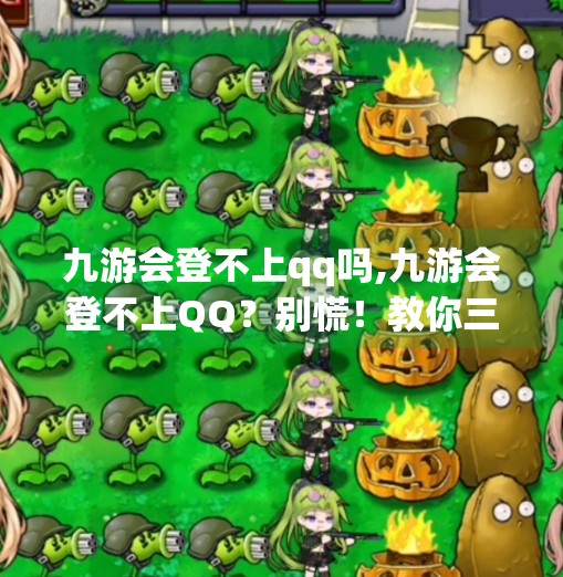 九游会登不上qq吗,九游会登不上QQ？别慌！教你三步搞定登录难题，轻松畅玩游戏！