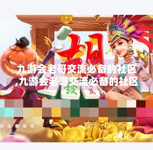 九游会老哥交流必备的社区,九游会老哥交流必备的社区，不只是游戏，更是情感的港湾