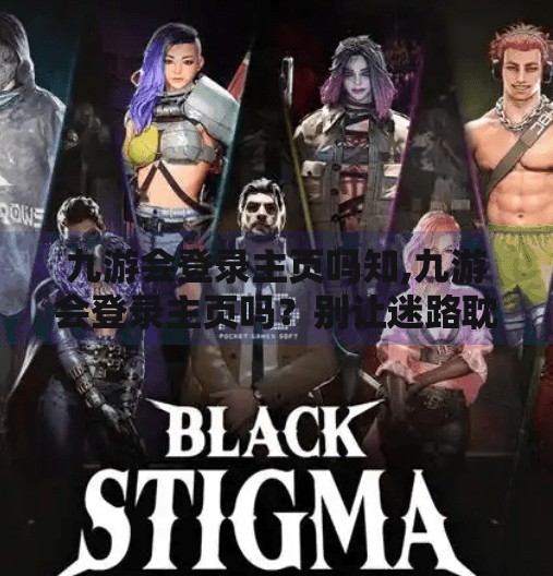 九游会登录主页吗知,九游会登录主页吗？别让迷路耽误了你的游戏人生！