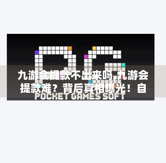 九游会提款不出来吗,九游会提款难？背后真相曝光！自媒体揭秘平台资金链危机与用户自救指南