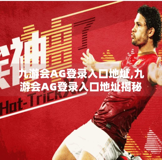九游会AG登录入口地址,九游会AG登录入口地址揭秘，如何安全高效地进入游戏世界？