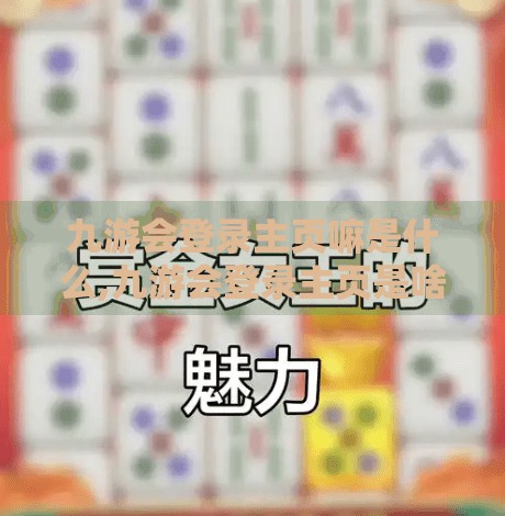 九游会登录主页嘛是什么,九游会登录主页是啥？揭秘这个游戏圈神秘入口的真相！