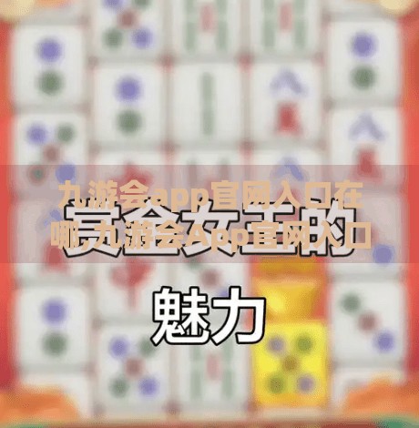九游会app官网入口在哪,九游会App官网入口在哪？一文教你轻松找到官方下载通道！