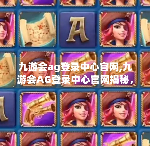 九游会ag登录中心官网,九游会AG登录中心官网揭秘，游戏爱好者的数字港湾如何打造？