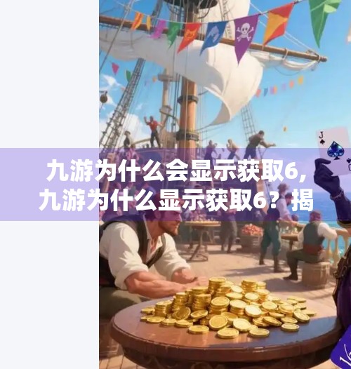九游为什么会显示获取6,九游为什么显示获取6？揭秘游戏账号异常背后的真相！