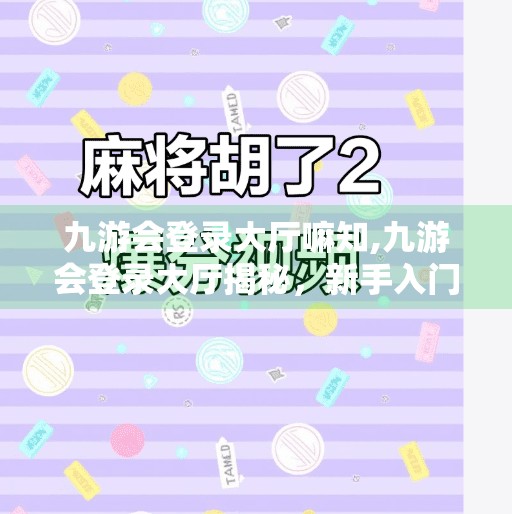 九游会登录大厅嘛知,九游会登录大厅揭秘，新手入门必看的三大误区与避坑指南