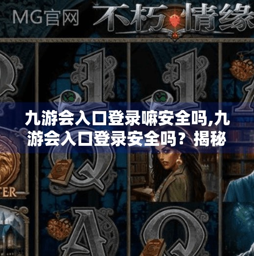 九游会入口登录嘛安全吗,九游会入口登录安全吗？揭秘游戏平台账号保护的隐形防线