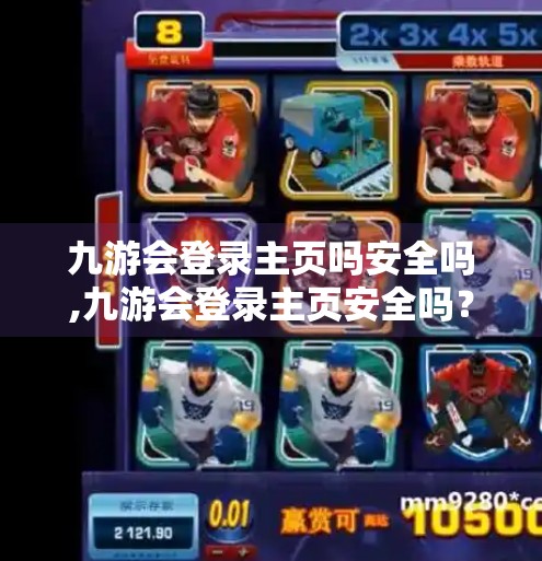 九游会登录主页吗安全吗,九游会登录主页安全吗？揭秘背后的数据保护与用户隐私真相！